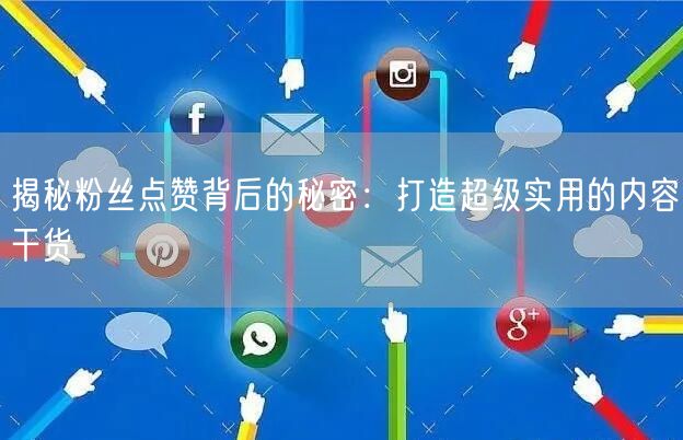 揭秘粉丝点赞背后的秘密：打造超级实用的内容干货