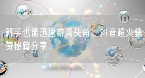 新手也能迅速崭露头角！抖音超火获赞秘籍分享