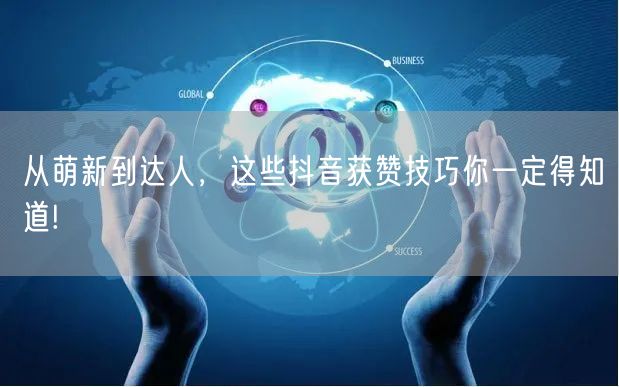 从萌新到达人，这些抖音获赞技巧你一定得知道!