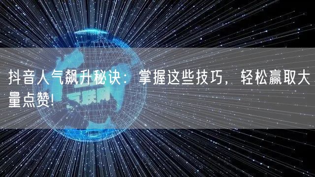 抖音人气飙升秘诀：掌握这些技巧，轻松赢取大量点赞!