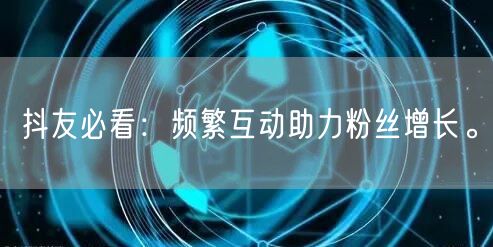 抖友必看：频繁互动助力粉丝增长。