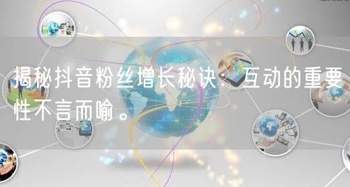 揭秘抖音粉丝增长秘诀：互动的重要性不言而喻。