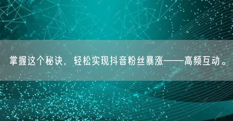 掌握这个秘诀，轻松实现抖音粉丝暴涨——高频互动。