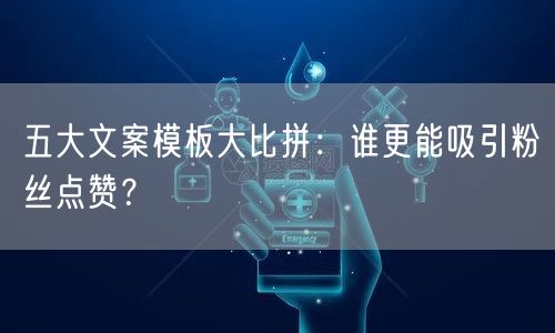 五大文案模板大比拼：谁更能吸引粉丝点赞？