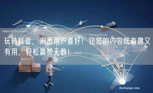 玩转抖音，洞悉用户喜好！让您的内容既有趣又有用，轻松赢赞无数！