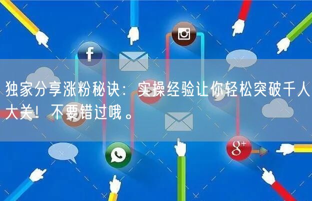 独家分享涨粉秘诀：实操经验让你轻松突破千人大关！不要错过哦。