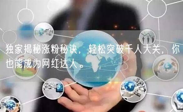 独家揭秘涨粉秘诀，轻松突破千人大关，你也能成为网红达人。