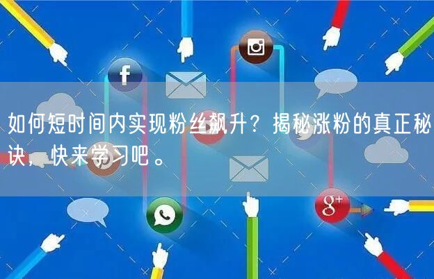 如何短时间内实现粉丝飙升？揭秘涨粉的真正秘诀，快来学习吧。