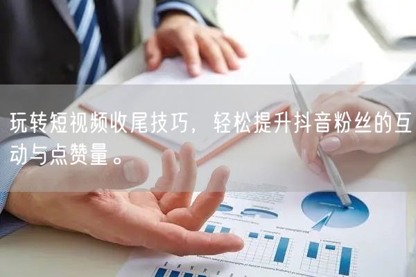 玩转短视频收尾技巧，轻松提升抖音粉丝的互动与点赞量。