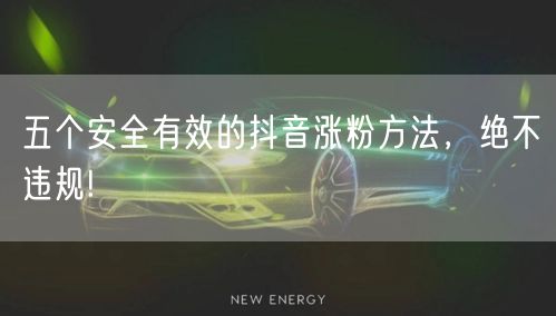五个安全有效的抖音涨粉方法，绝不违规!