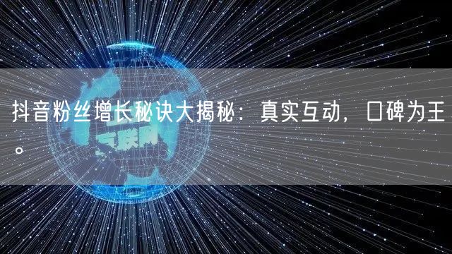 抖音粉丝增长秘诀大揭秘：真实互动，口碑为王。