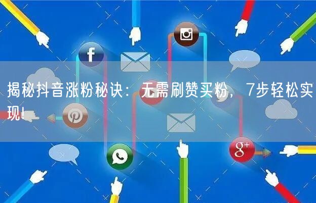揭秘抖音涨粉秘诀：无需刷赞买粉，7步轻松实现!
