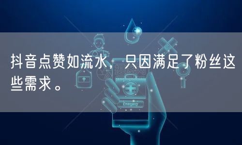 抖音点赞如流水，只因满足了粉丝这些需求。