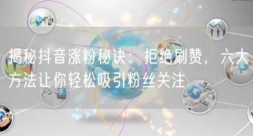 揭秘抖音涨粉秘诀：拒绝刷赞，六大方法让你轻松吸引粉丝关注