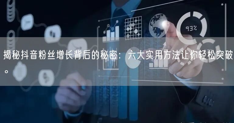 揭秘抖音粉丝增长背后的秘密：六大实用方法让你轻松突破。