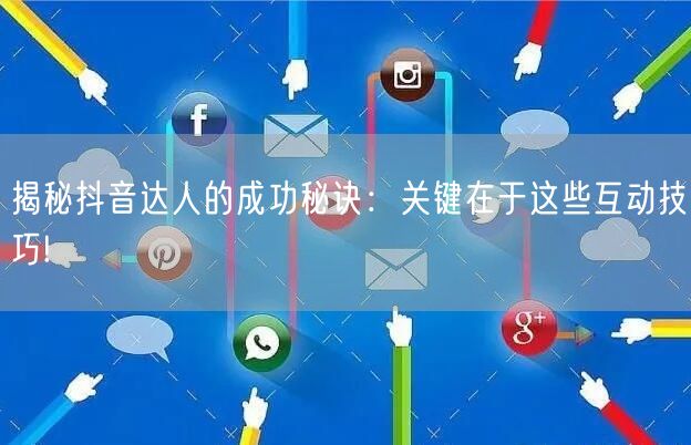 揭秘抖音达人的成功秘诀：关键在于这些互动技巧!