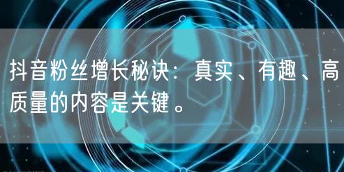 抖音粉丝增长秘诀：真实、有趣、高质量的内容是关键。