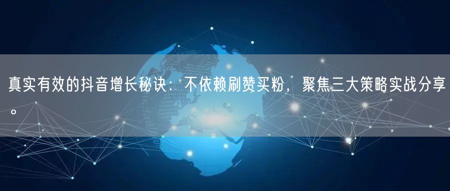 真实有效的抖音增长秘诀：不依赖刷赞买粉，聚焦三大策略实战分享。