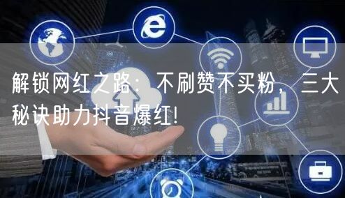 解锁网红之路：不刷赞不买粉，三大秘诀助力抖音爆红!