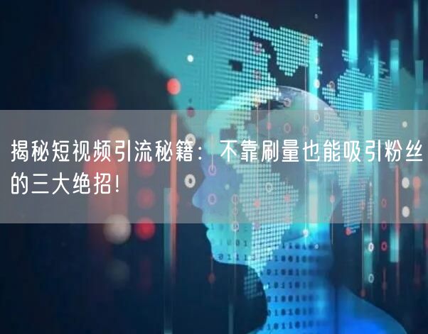 揭秘短视频引流秘籍：不靠刷量也能吸引粉丝的三大绝招！