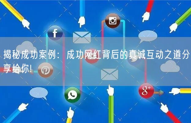 揭秘成功案例：成功网红背后的真诚互动之道分享给你!