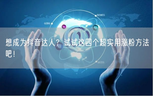 想成为抖音达人？试试这四个超实用涨粉方法吧！