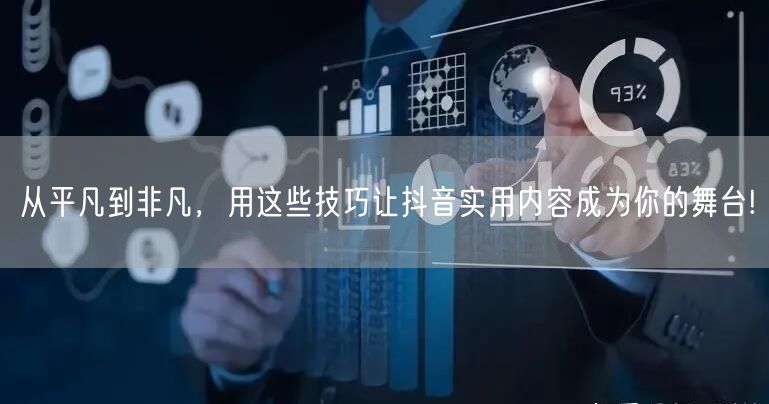 从平凡到非凡，用这些技巧让抖音实用内容成为你的舞台!