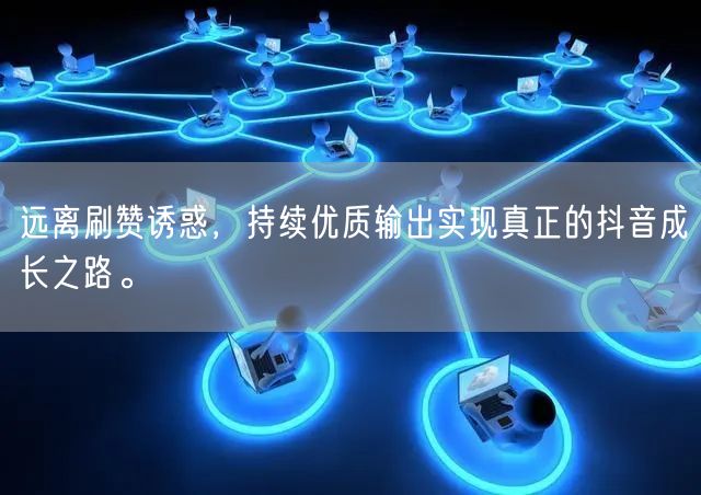 远离刷赞诱惑，持续优质输出实现真正的抖音成长之路。