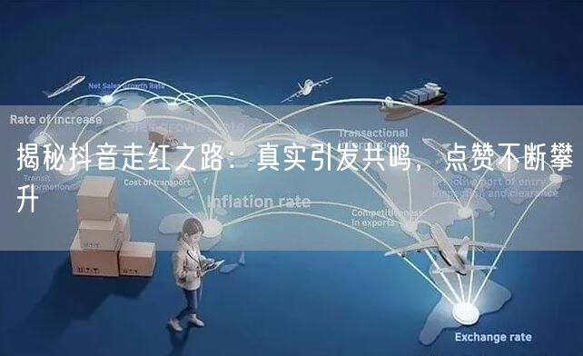 揭秘抖音走红之路：真实引发共鸣，点赞不断攀升