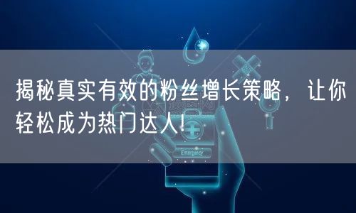 揭秘真实有效的粉丝增长策略，让你轻松成为热门达人!