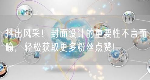 抖出风采！封面设计的重要性不言而喻，轻松获取更多粉丝点赞!