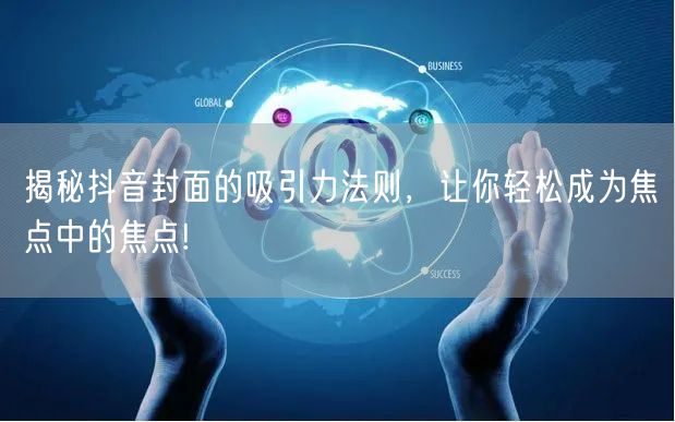 揭秘抖音封面的吸引力法则，让你轻松成为焦点中的焦点!