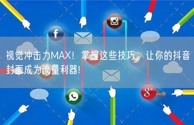 视觉冲击力MAX！掌握这些技巧，让你的抖音封面成为流量利器!