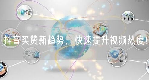抖音买赞新趋势，快速提升视频热度！