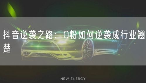 抖音逆袭之路：0粉如何逆袭成行业翘楚
