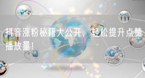 抖音涨粉秘籍大公开，轻松提升点赞播放量！
