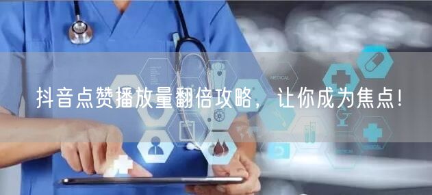 抖音点赞播放量翻倍攻略，让你成为焦点！