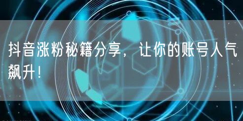抖音涨粉秘籍：账号运营+内容创作+互动技巧全攻略