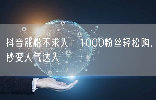 抖音涨粉不求人！1000粉丝轻松购，秒变人气达人