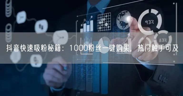 抖音快速吸粉秘籍：1000粉丝一键购买，热门触手可及