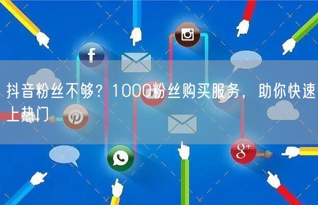 抖音粉丝不足？1000粉购买，快速涨粉上热门！