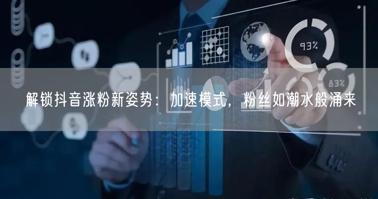 解锁抖音涨粉新姿势：加速模式，粉丝如潮水般涌来
