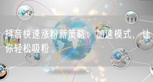抖音快速涨粉新策略：加速模式，让你轻松吸粉