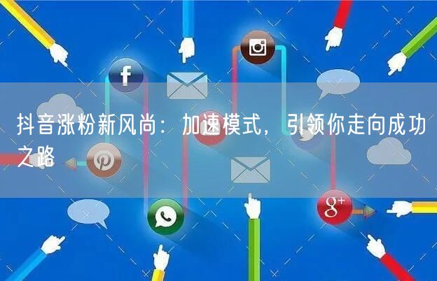抖音涨粉新风尚：加速模式，引领你走向成功之路