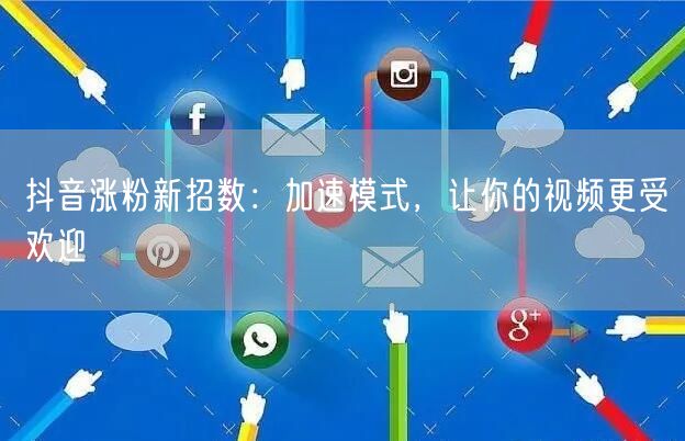 抖音涨粉新招数：加速模式，让你的视频更受欢迎