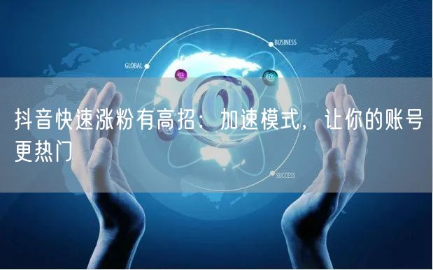 抖音快速涨粉有高招：加速模式，让你的账号更热门