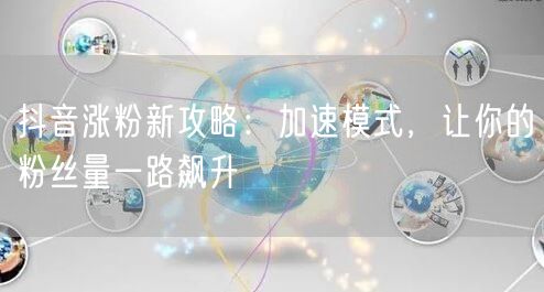抖音涨粉新攻略：加速模式，让你的粉丝量一路飙升