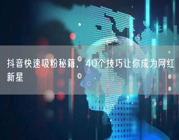 抖音快速吸粉秘籍，40个技巧让你成为网红新星