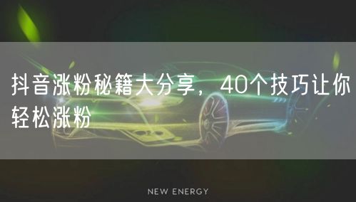 40个抖音涨粉秘籍：运营技巧+内容创作+互动策略