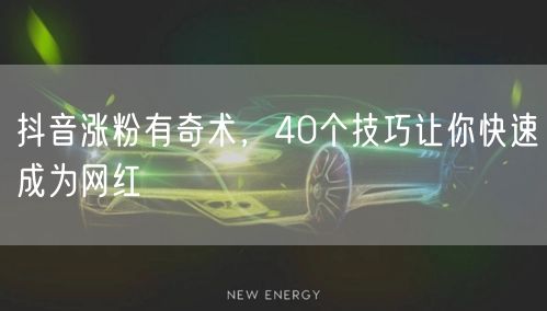40个抖音涨粉网红技巧，助你快速踏上运营之路